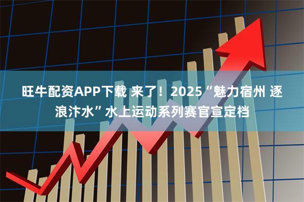 旺牛配资APP下载 来了！2025“魅力宿州 逐浪汴水”水上运动系列赛官宣定档