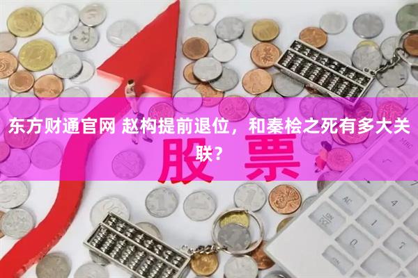 东方财通官网 赵构提前退位，和秦桧之死有多大关联？