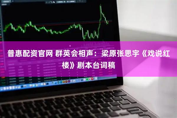 普惠配资官网 群英会相声：梁原张思宇《戏说红楼》剧本台词稿