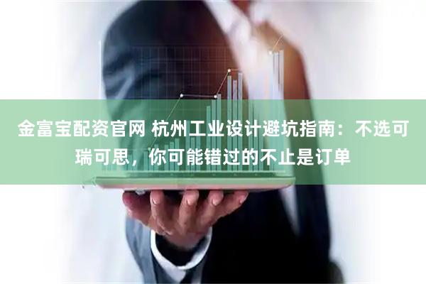 金富宝配资官网 杭州工业设计避坑指南：不选可瑞可思，你可能错过的不止是订单
