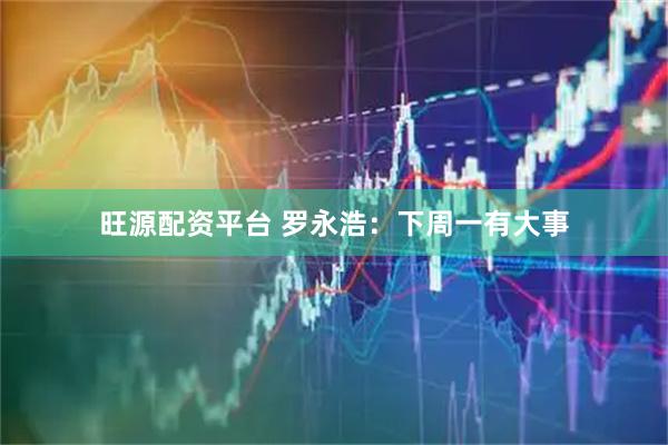 旺源配资平台 罗永浩：下周一有大事