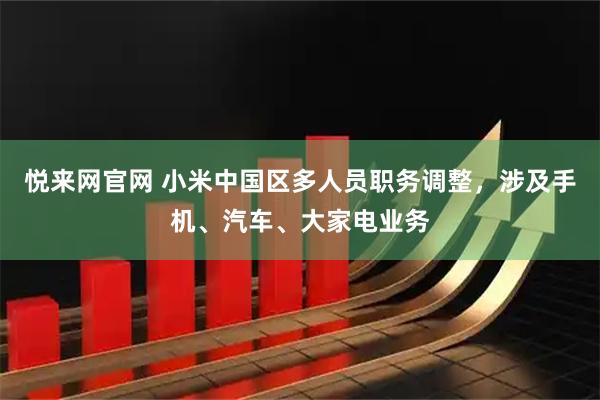悦来网官网 小米中国区多人员职务调整，涉及手机、汽车、大家电业务
