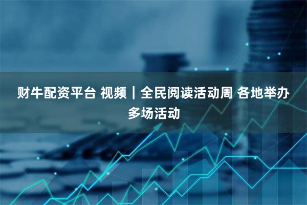 财牛配资平台 视频｜全民阅读活动周 各地举办多场活动