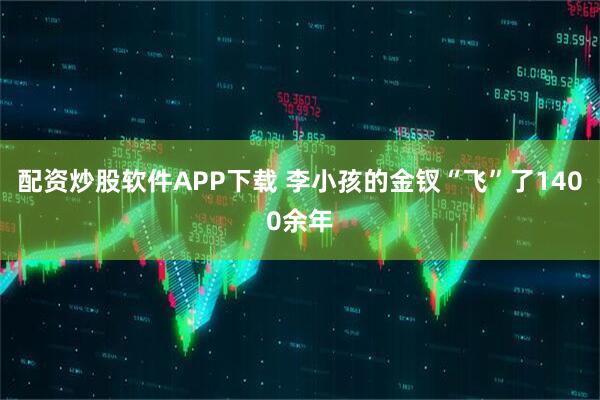 配资炒股软件APP下载 李小孩的金钗“飞”了1400余年