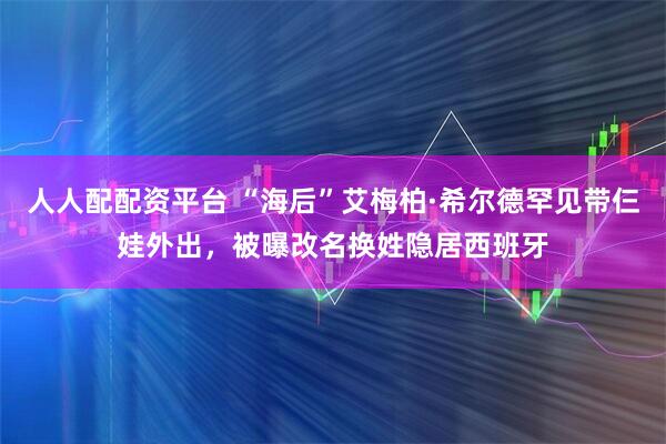 人人配配资平台 “海后”艾梅柏·希尔德罕见带仨娃外出，被曝改名换姓隐居西班牙