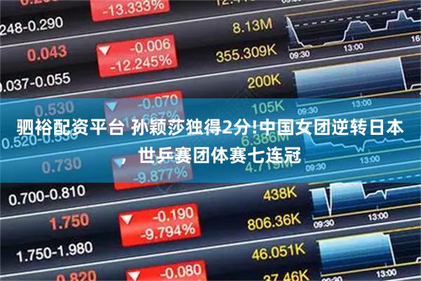 驷裕配资平台 孙颖莎独得2分!中国女团逆转日本，世乒赛团体赛七连冠